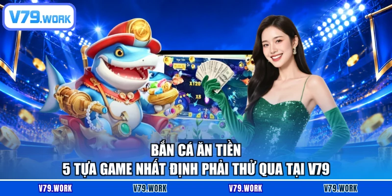 Bắn Cá Ăn Tiền - 5 Tựa Game Nhất Định Phải Thử Qua Tại V79