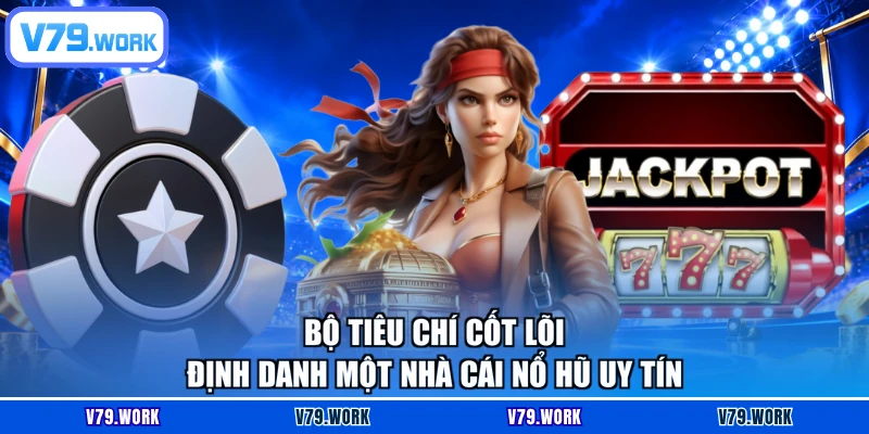 Bộ tiêu chí cốt lõi định danh một nhà cái nổ hũ uy tín