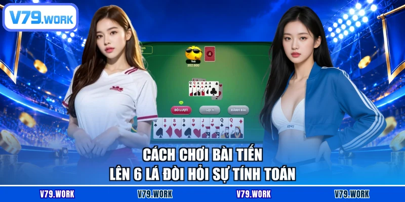 Cách chơi bài tiến lên 6 lá đòi hỏi sự tính toán