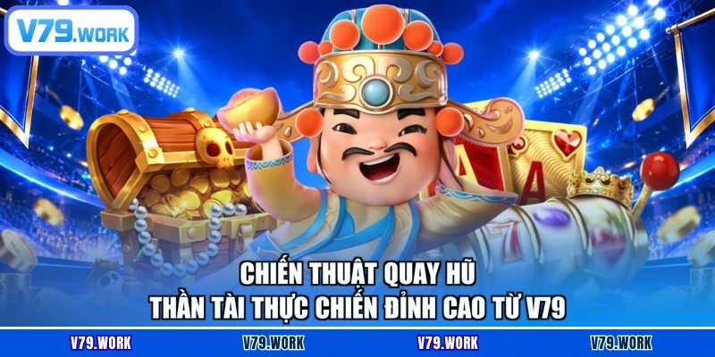 Chiến thuật quay hũ Thần Tài thực chiến đỉnh cao từ V79