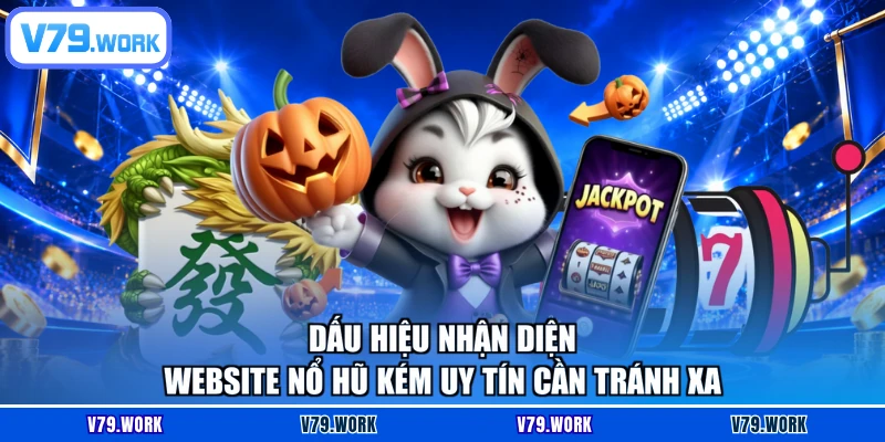 Dấu hiệu nhận diện website nổ hũ kém uy tín cần tránh xa