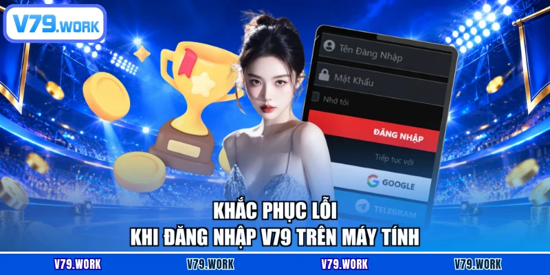 Khắc phục lỗi khi đăng nhập V79 trên máy tính