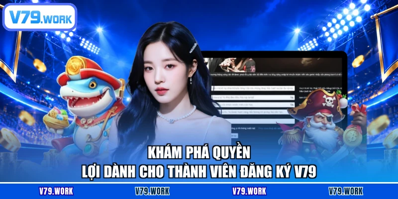 Khám phá quyền lợi dành cho thành viên đăng ký V79