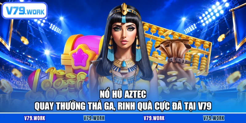 Nổ Hũ Aztec - Quay Thưởng Thả Ga, Rinh Quà Cực Đã Tại V79