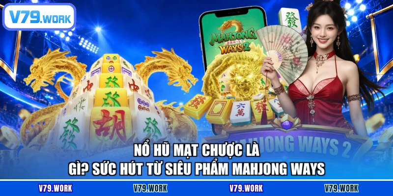 Nổ hũ Mạt Chược là gì? Sức hút từ siêu phẩm Mahjong Ways