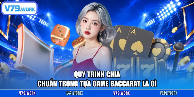 Quy trình chia chuẩn trong tựa game Baccarat là gì