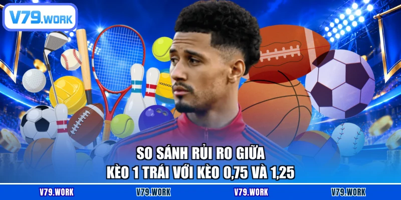 So sánh rủi ro giữa kèo 1 trái với kèo 0,75 và 1,25