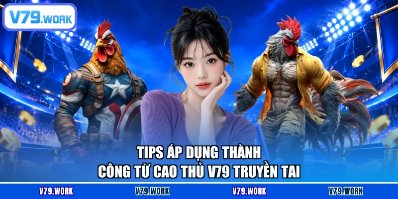 Tips áp dụng thành công từ cao thủ V79 truyền tai