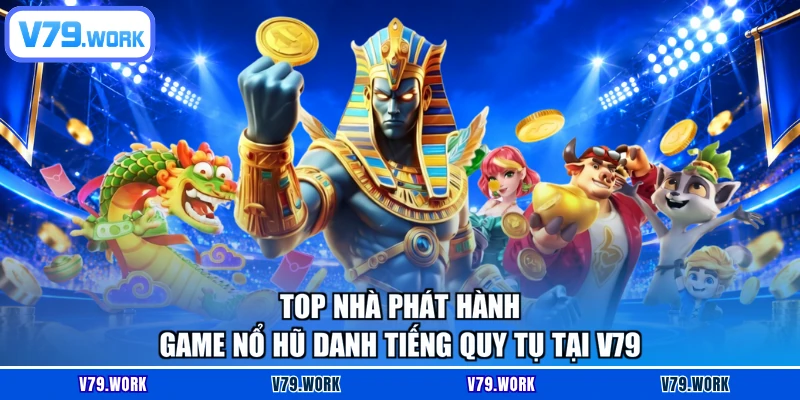 Top nhà phát hành game nổ hũ danh tiếng quy tụ tại V79
