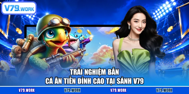 Trải nghiệm Bắn cá ăn tiền đỉnh cao tại sảnh V79