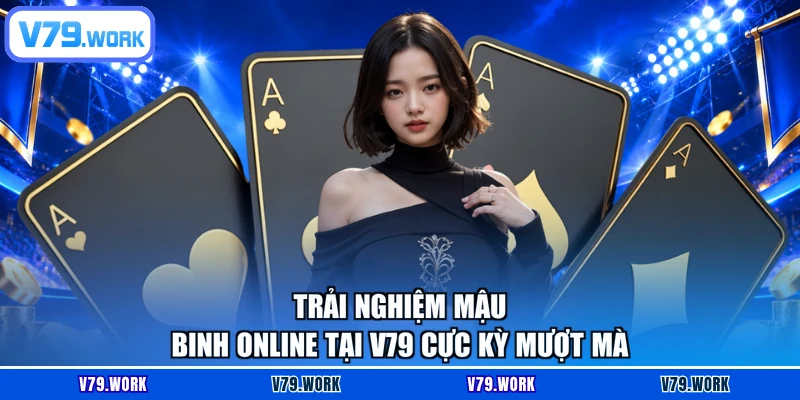 Trải nghiệm mậu binh online tại V79 cực kỳ mượt mà