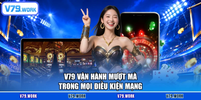 V79 vận hành mượt mà trong mọi điều kiện mạng